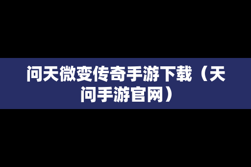 问天微变传奇手游下载（天问手游官网）