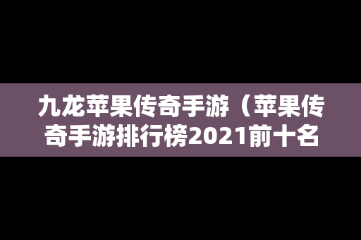九龙苹果传奇手游（苹果传奇手游排行榜2021前十名）