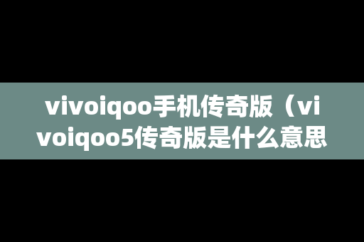vivoiqoo手机传奇版（vivoiqoo5传奇版是什么意思）