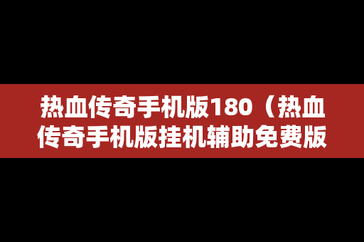 热血传奇手机版180（热血传奇手机版挂机辅助免费版）