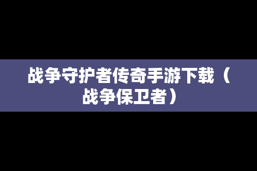 战争守护者传奇手游下载（战争保卫者）