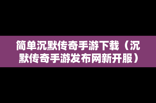 简单沉默传奇手游下载（沉默传奇手游发布网新开服）