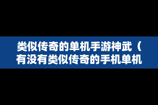类似传奇的单机手游神武（有没有类似传奇的手机单机游戏）