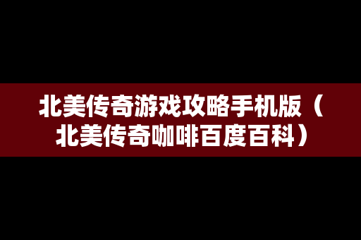 北美传奇游戏攻略手机版（北美传奇咖啡百度百科）