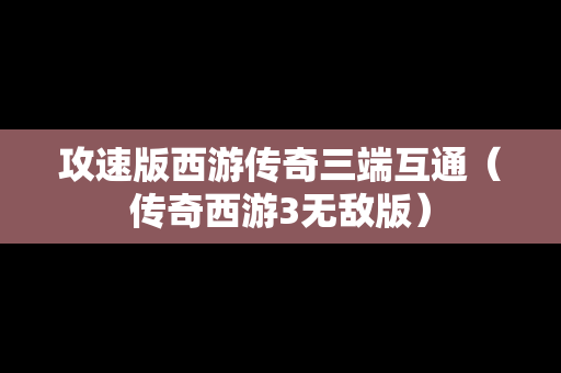 攻速版西游传奇三端互通（传奇西游3无敌版）