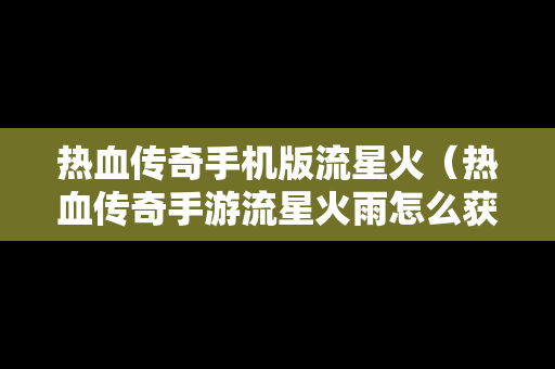 热血传奇手机版流星火（热血传奇手游流星火雨怎么获得）