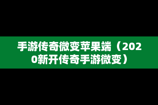 手游传奇微变苹果端（2020新开传奇手游微变）