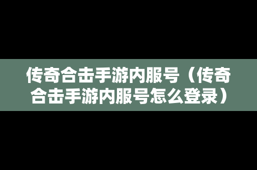 传奇合击手游内服号（传奇合击手游内服号怎么登录）