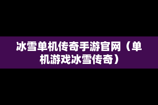 冰雪单机传奇手游官网（单机游戏冰雪传奇）