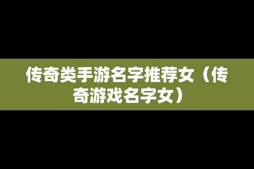 传奇类手游名字推荐女（传奇游戏名字女）