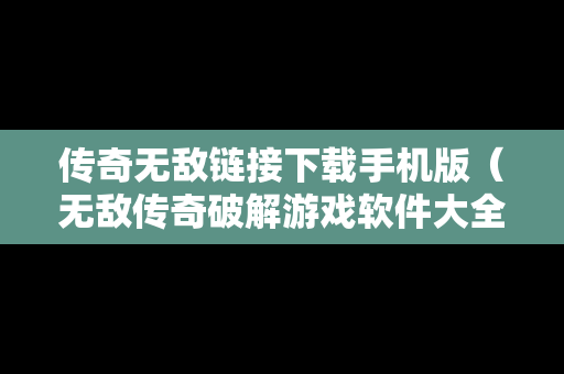 传奇无敌链接下载手机版（无敌传奇破解游戏软件大全）