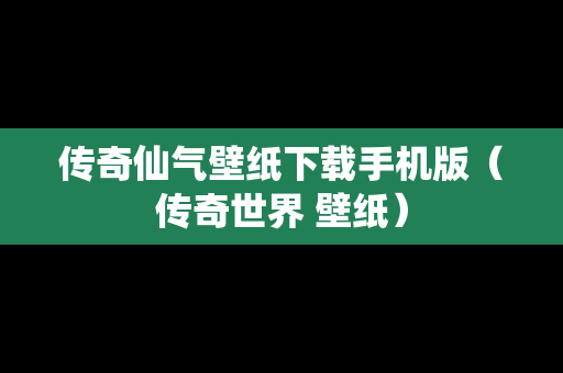 传奇仙气壁纸下载手机版（传奇世界 壁纸）