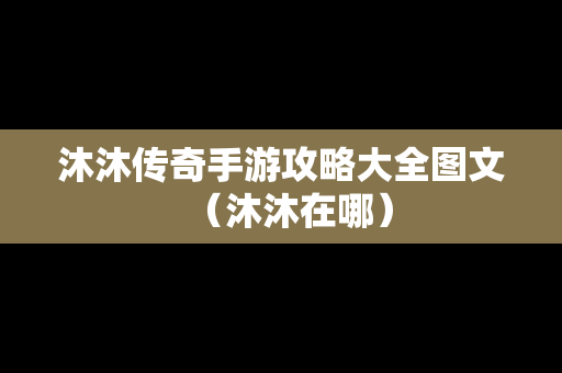 沐沐传奇手游攻略大全图文（沐沐在哪）