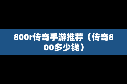 800r传奇手游推荐（传奇800多少钱）