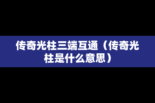 传奇光柱三端互通（传奇光柱是什么意思）
