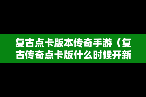复古点卡版本传奇手游（复古传奇点卡版什么时候开新区）