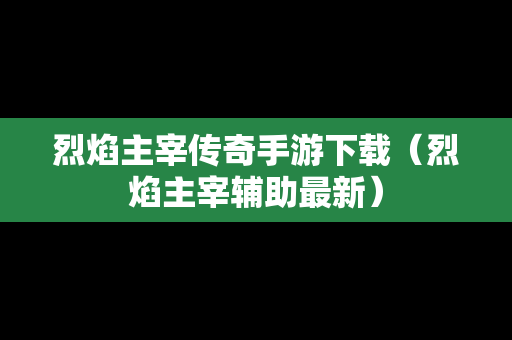 烈焰主宰传奇手游下载（烈焰主宰辅助最新）