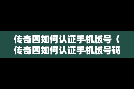 传奇四如何认证手机版号（传奇四如何认证手机版号码）