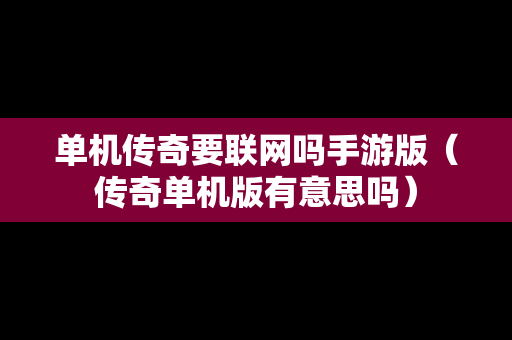 单机传奇要联网吗手游版（传奇单机版有意思吗）