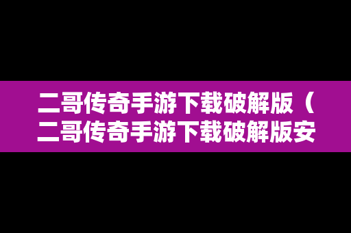 二哥传奇手游下载破解版（二哥传奇手游下载破解版安装）