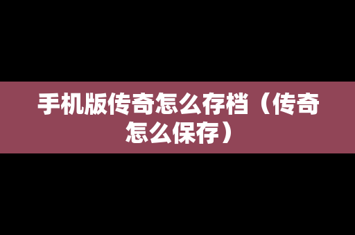 手机版传奇怎么存档（传奇怎么保存）