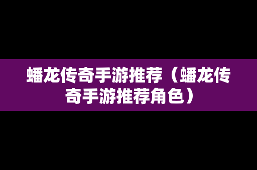 蟠龙传奇手游推荐（蟠龙传奇手游推荐角色）