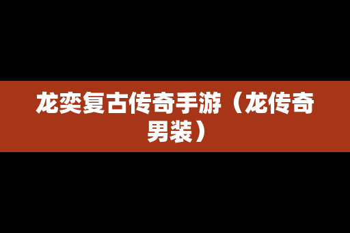 龙奕复古传奇手游（龙传奇男装）
