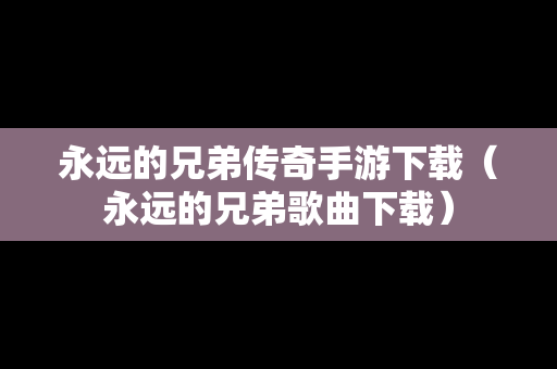 永远的兄弟传奇手游下载（永远的兄弟歌曲下载）