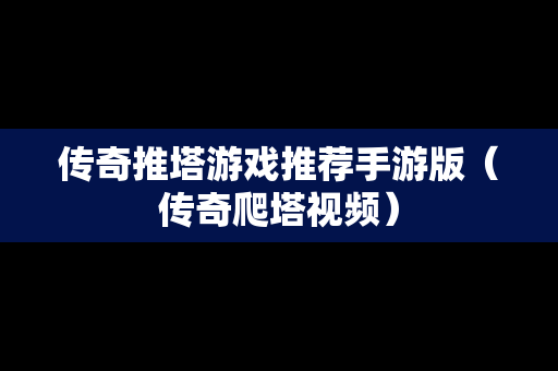 传奇推塔游戏推荐手游版（传奇爬塔视频）