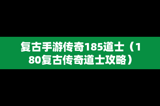 复古手游传奇185道士（180复古传奇道士攻略）