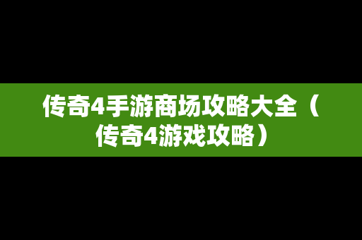 传奇4手游商场攻略大全（传奇4游戏攻略）