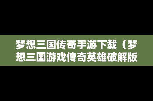 梦想三国传奇手游下载（梦想三国游戏传奇英雄破解版）