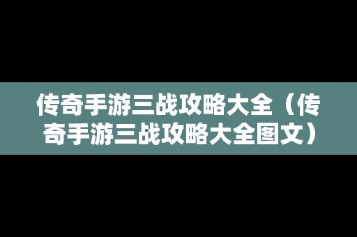 传奇手游三战攻略大全（传奇手游三战攻略大全图文）