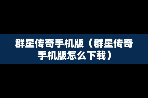 群星传奇手机版（群星传奇手机版怎么下载）
