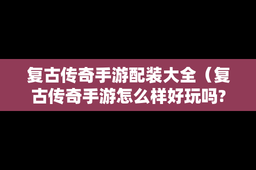复古传奇手游配装大全（复古传奇手游怎么样好玩吗?）