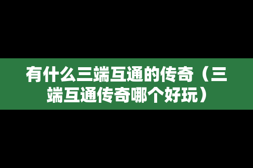 有什么三端互通的传奇（三端互通传奇哪个好玩）