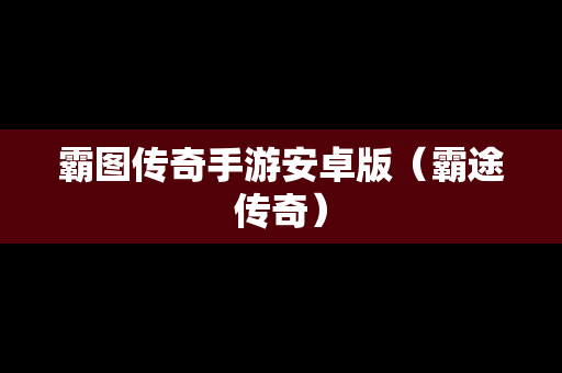 霸图传奇手游安卓版（霸途传奇）