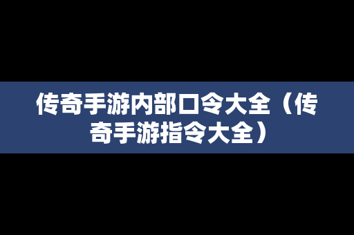 传奇手游内部口令大全（传奇手游指令大全）
