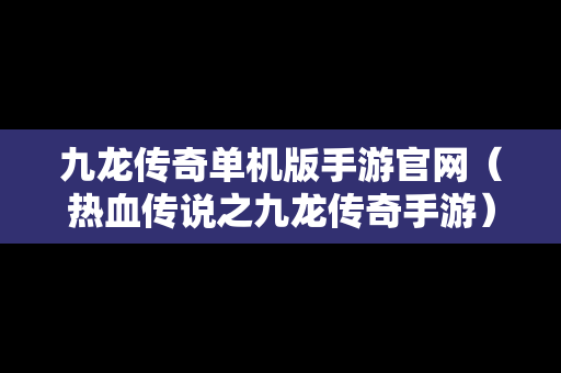 九龙传奇单机版手游官网（热血传说之九龙传奇手游）