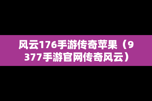 风云176手游传奇苹果（9377手游官网传奇风云）