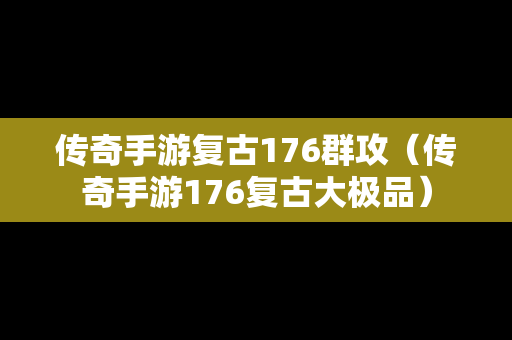 传奇手游复古176群攻（传奇手游176复古大极品）