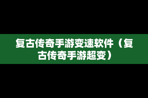 复古传奇手游变速软件（复古传奇手游超变）