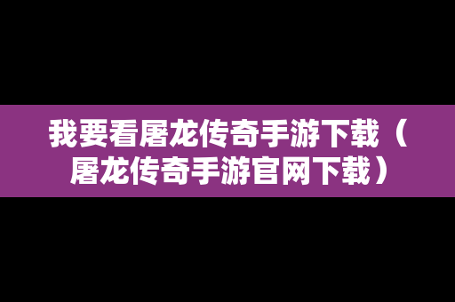 我要看屠龙传奇手游下载（屠龙传奇手游官网下载）