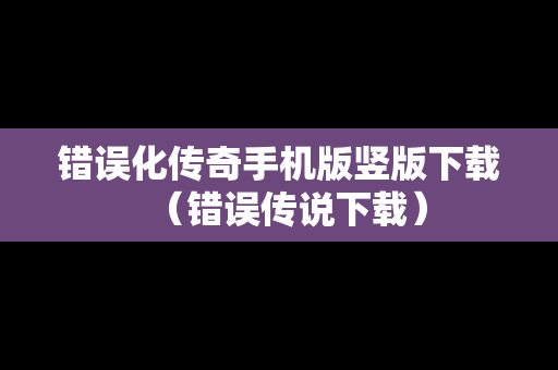 错误化传奇手机版竖版下载（错误传说下载）