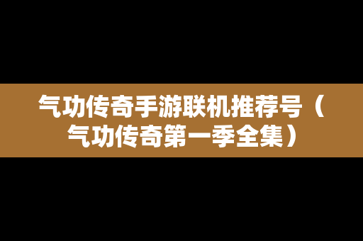气功传奇手游联机推荐号（气功传奇第一季全集）