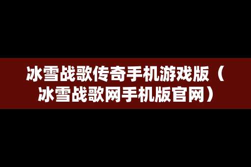 冰雪战歌传奇手机游戏版（冰雪战歌网手机版官网）