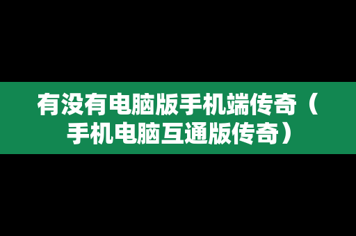 有没有电脑版手机端传奇（手机电脑互通版传奇）