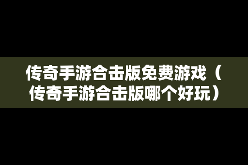 传奇手游合击版免费游戏（传奇手游合击版哪个好玩）