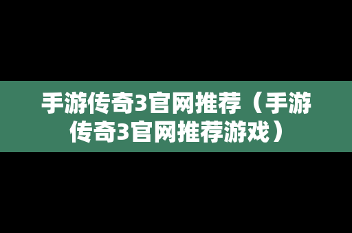 手游传奇3官网推荐（手游传奇3官网推荐游戏）