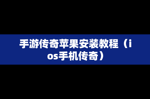 手游传奇苹果安装教程（ios手机传奇）